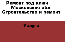 Ремонт под ключ!!! - Московская обл. Строительство и ремонт » Услуги   